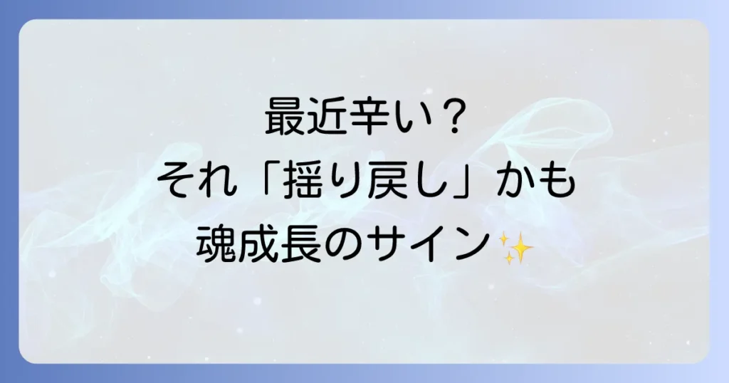 【スピリチュアル】揺り戻しとは？辛い時期を乗り越えるサインと5つの対処法を徹底解説