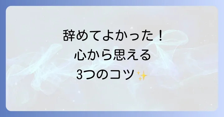 「辞めてよかった」と心から思うために。気持ちを整理する3つの方法