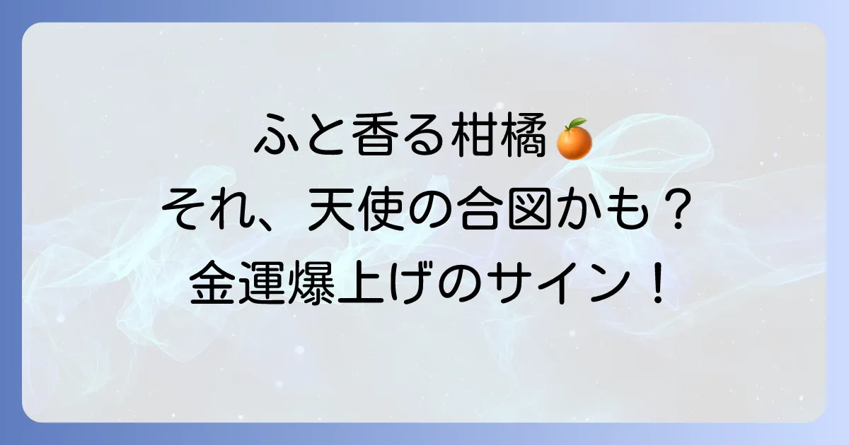 柑橘系の匂いがするスピリチュアルな意味とは？金運アップや浄化効果、天使からのサインを徹底解説！