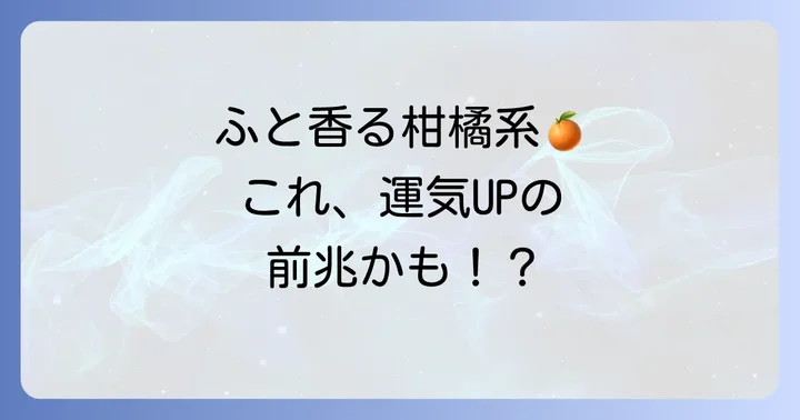 突然柑橘系の匂いがする！これってスピリチュアルなサイン？