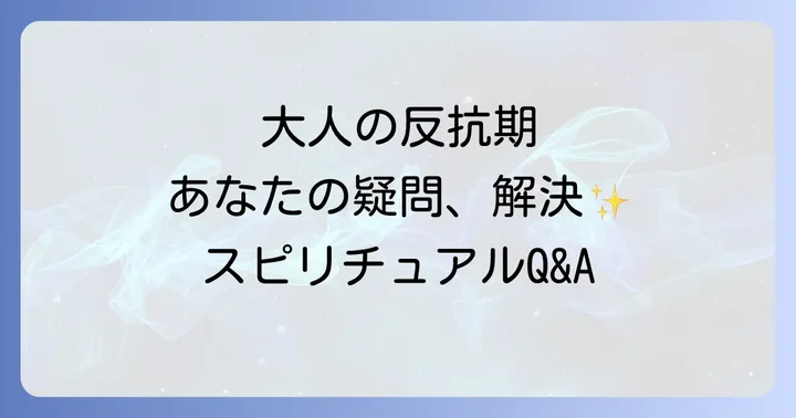 大人の反抗期に関するスピリチュアルなQ&A