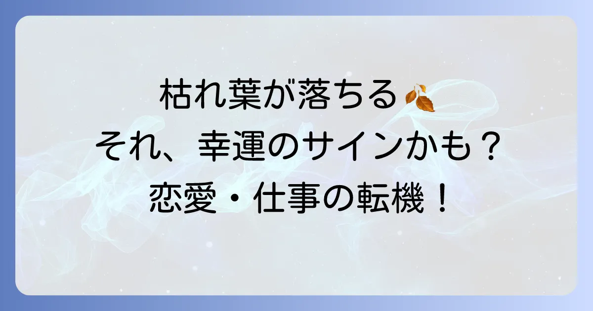 目の前で枯れ葉が落ちるのは幸運のサイン？スピリチュアルな意味を徹底解説！恋愛・仕事へのメッセージも