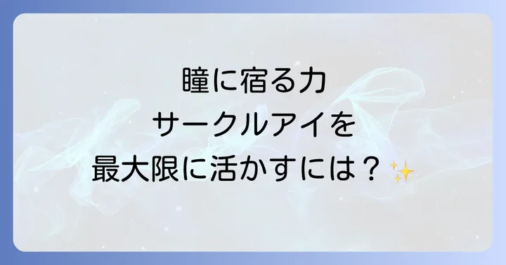 秘められた力を開花させる!サークルアイの能力を活かす方法