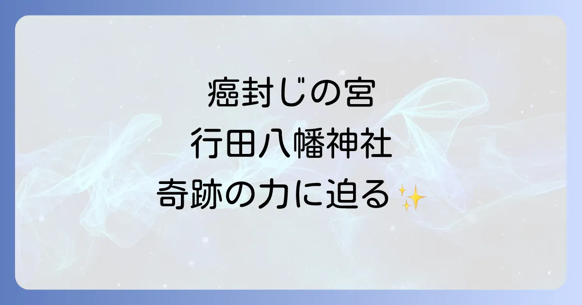 行田八幡神社のスピリチュアルな魅力とは？癌封じ・病気平癒のパワースポットを徹底解説