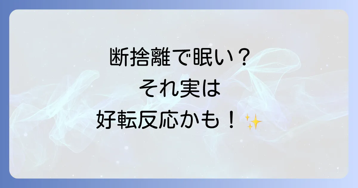 断捨離で眠くなるのはスピリチュアルなサイン？好転反応の理由と対処法を徹底解説