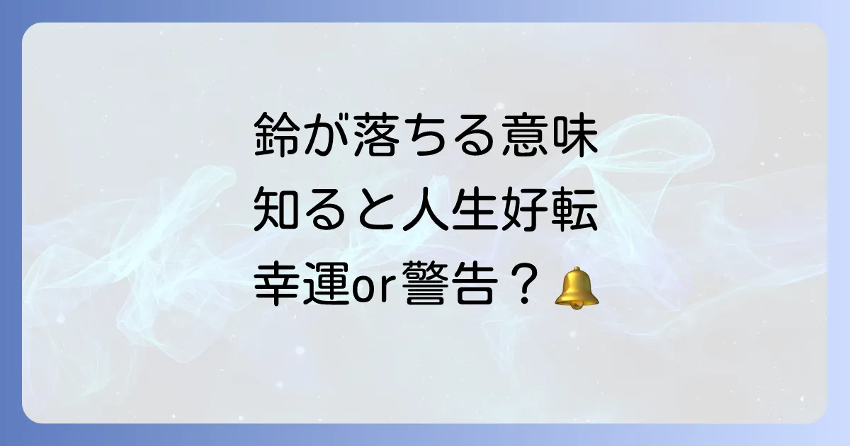 【警告？幸運？】鈴が落ちるスピリチュアルな意味９選！場所・状況別のメッセージと対処法を徹底解説