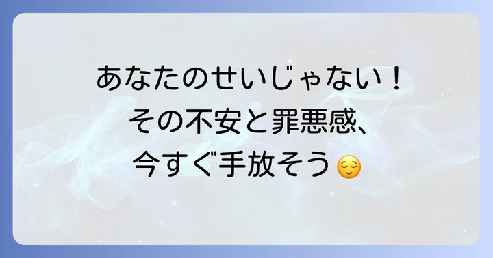 あなたのせいじゃない!不安や罪悪感を手放す心の持ち方