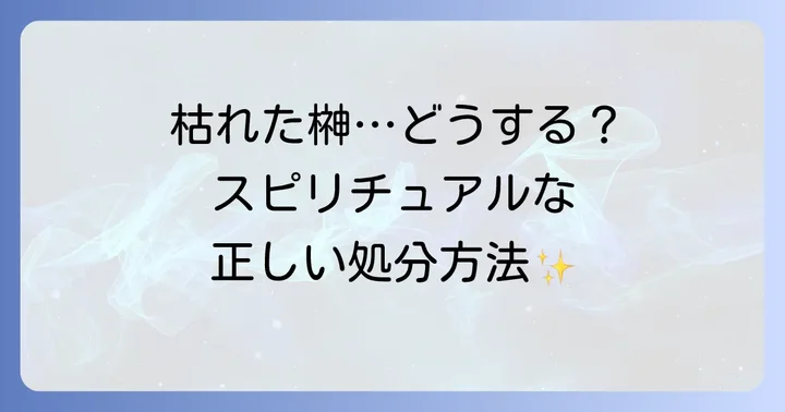 枯れた榊はどうすればいい?スピリチュアルな観点からの正しい処分方法