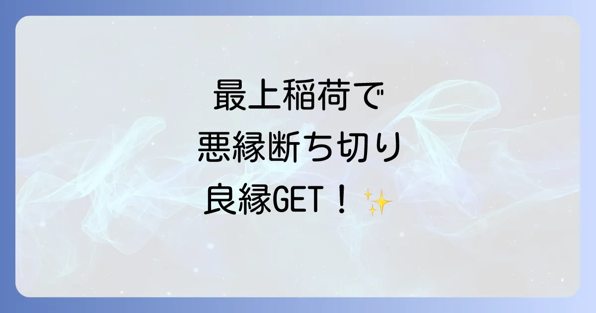 最上稲荷のスピリチュアル効果が凄い！縁切り・縁結びの不思議体験とご利益を徹底解説