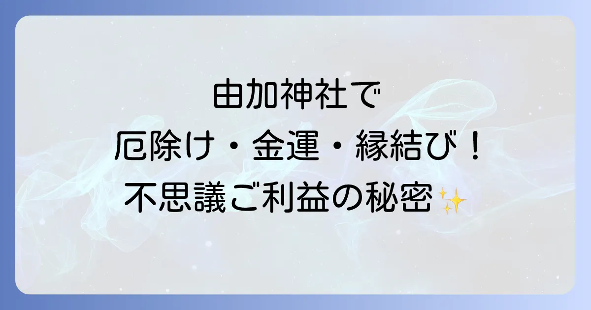 由加神社はスピリチュアルな力が凄い？厄除け総本山の不思議なご利益とパワースポット巡り