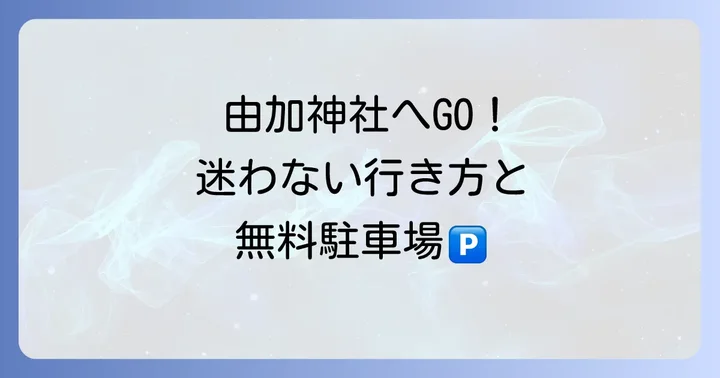 由加神社へのアクセスと駐車場情報