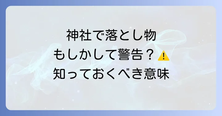 もしかして警告?神社での落とし物が示す注意すべきスピリチュアルサイン