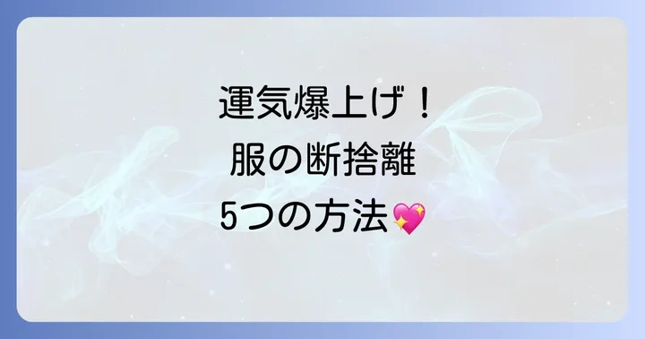 【実践編】幸運を引き寄せる!運気を上げる服の総入れ替え・断捨離5ステップ