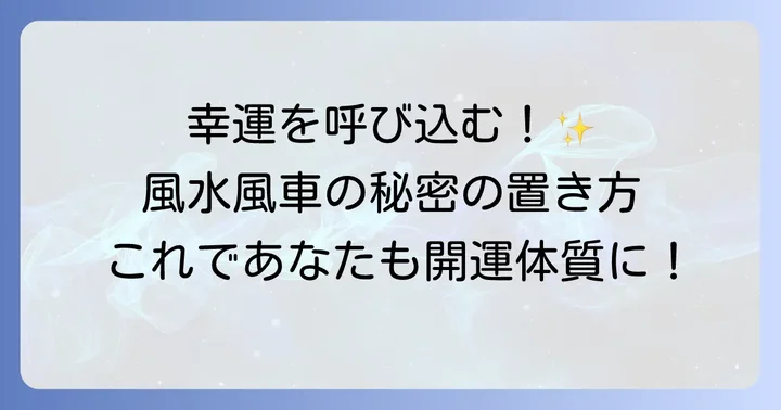 幸運を呼び込む！風水における風車の飾り方