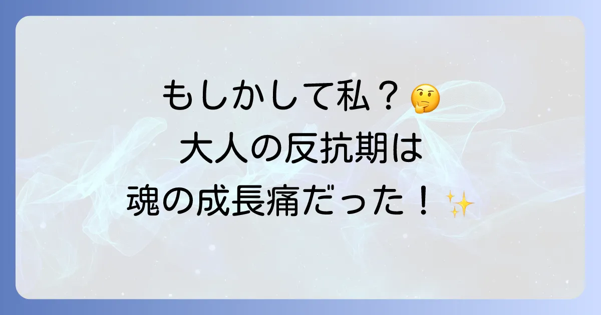 【スピリチュアル】大人の反抗期は魂の成長痛？辛い時期を乗り越えるためのメッセージと5つの方法