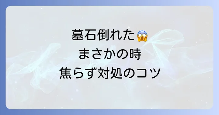 実際に墓石が倒れた場合の正しい対処法