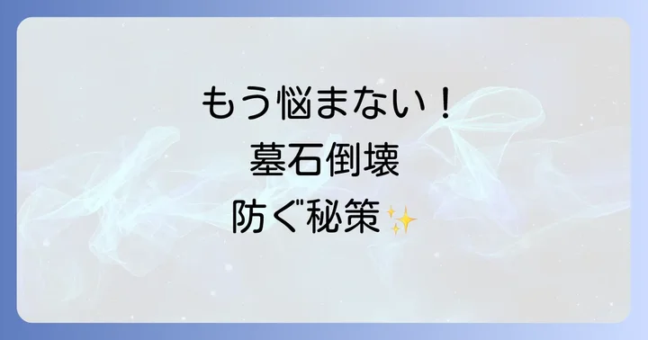 もう不安にならない!墓石が倒れるのを防ぐための対策