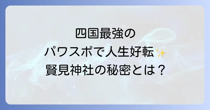 四国最強のパワースポット!賢見神社が持つスピリチュアルな力とは?