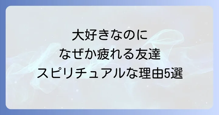 なぜ?会うと疲れる友達のスピリチュアルな5つの理由