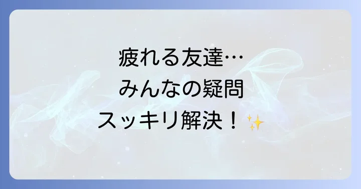 会うと疲れる友達に関するよくある質問