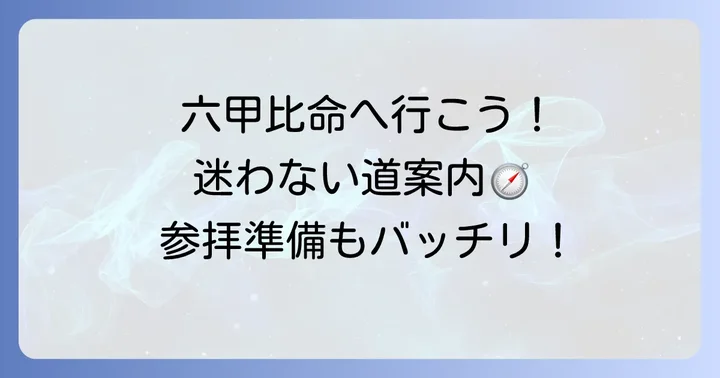 【初心者必見】六甲比命大善神社へのアクセスと参拝の注意点