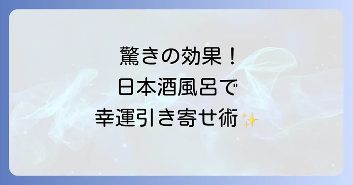 驚きの効果!日本酒風呂がもたらすスピリチュアルな恩恵