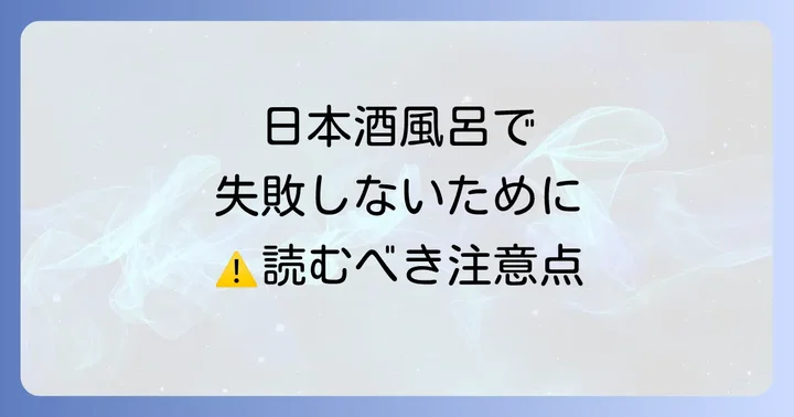 試す前に必ず確認!日本酒風呂の注意点とデメリット