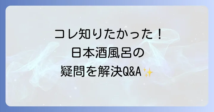 もっと知りたい!日本酒風呂に関するよくある質問