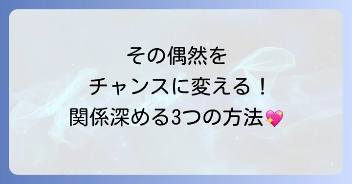 偶然の出会いをチャンスに!関係性を深める3つのアクション