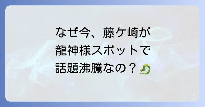 なぜ藤ケ崎は龍神様のスピリチュアルスポットとして注目されるのか