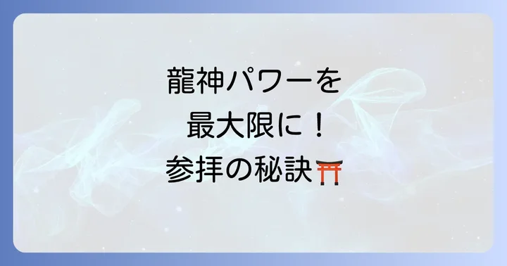 龍神様のパワーを最大限にいただくための参拝方法