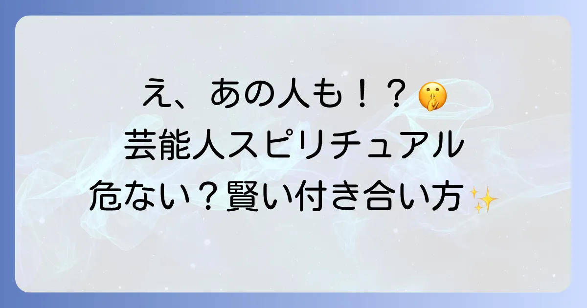 スピリチュアルに傾倒する芸能人たち｜その理由と危うさ、そして賢い付き合い方