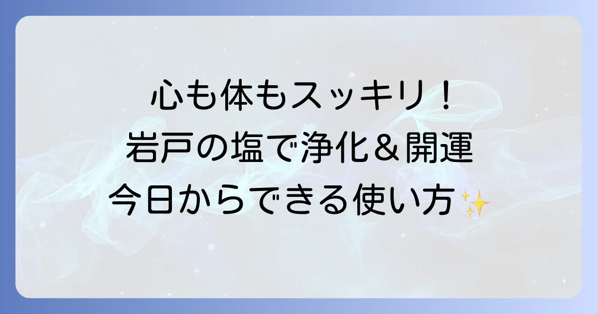 岩戸の塩 スピリチュアルな力で浄化！使い方から効果まで徹底解説
