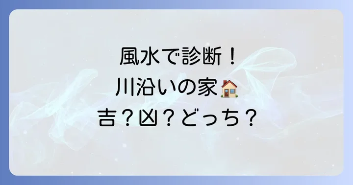 風水で読み解く川の近くの吉相と凶相