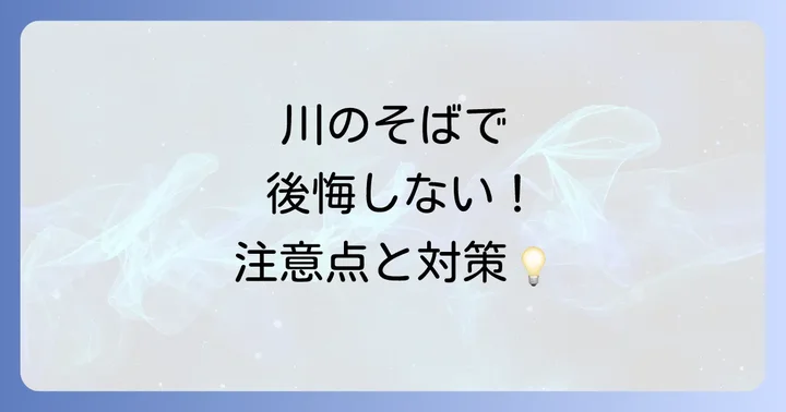 知っておきたい川の近くに住む注意点と対策