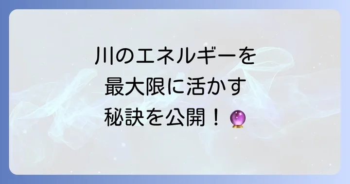 川のエネルギーを最大限に活かすスピリチュアルな暮らし方