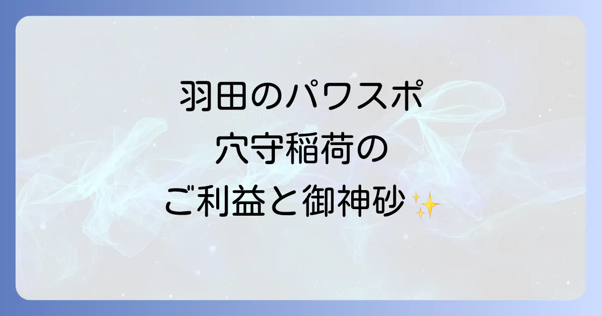 穴守稲荷神社のスピリチュアルな魅力とご利益を徹底解説！幸運を呼ぶ御神砂と航空安全の秘密