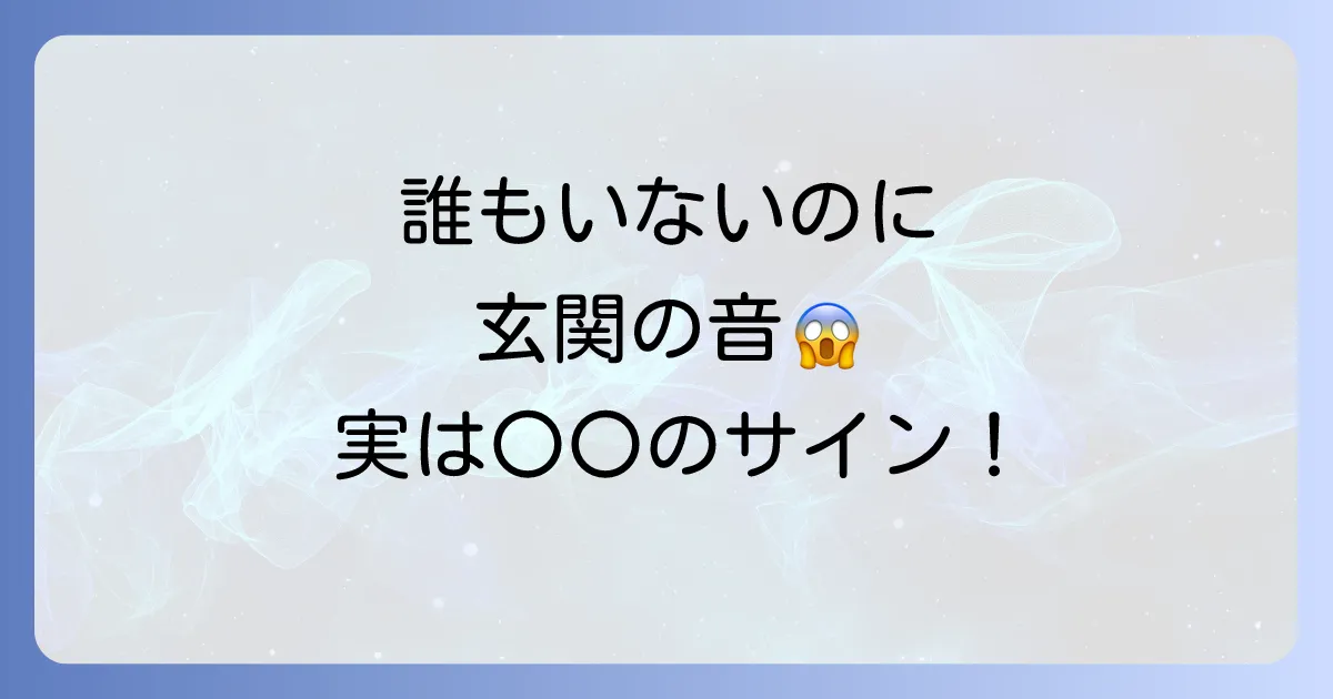 玄関が開く音のスピリチュアルな意味とは？誰もいないのに聞こえる不思議な現象を徹底解説