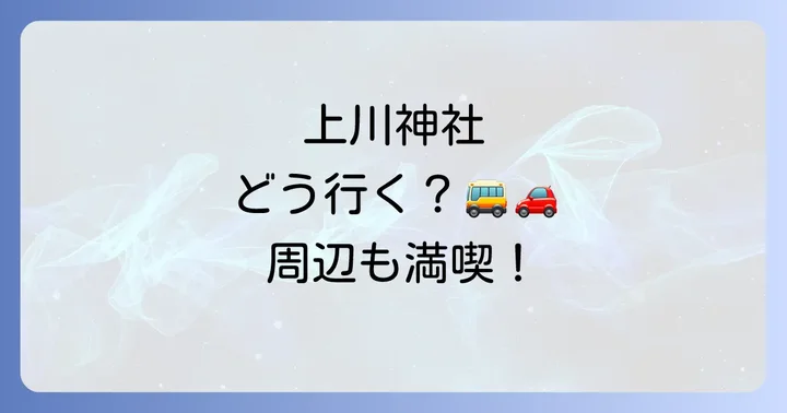 上川神社へのアクセスと周辺のスピリチュアル・観光スポット