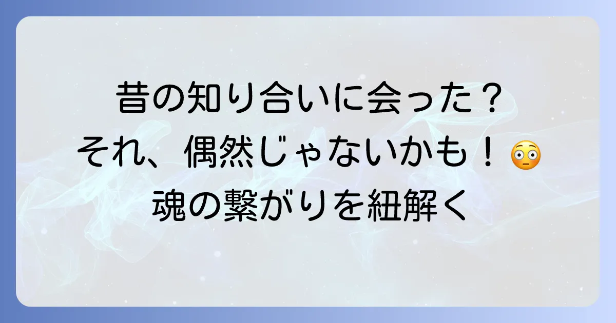 昔の知り合いに会うスピリチュアルな意味とは？再会が示す魂の繋がりと人生の転機