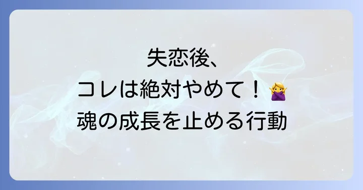 失恋後に避けるべきNG行動:魂の成長を妨げないために