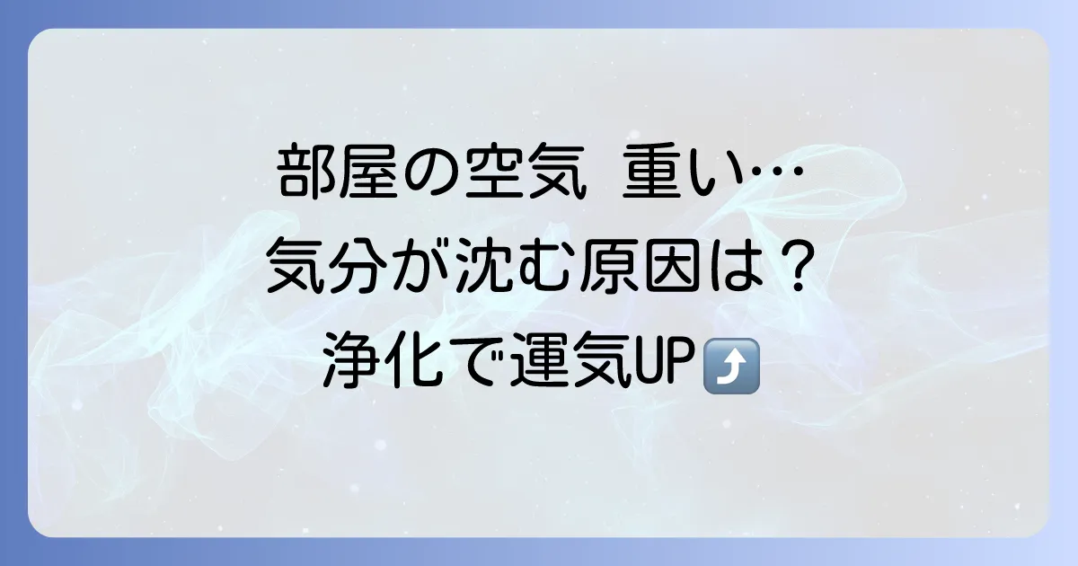 「空気が重い」スピリチュアルな意味とは？空間と心の浄化方法を徹底解説