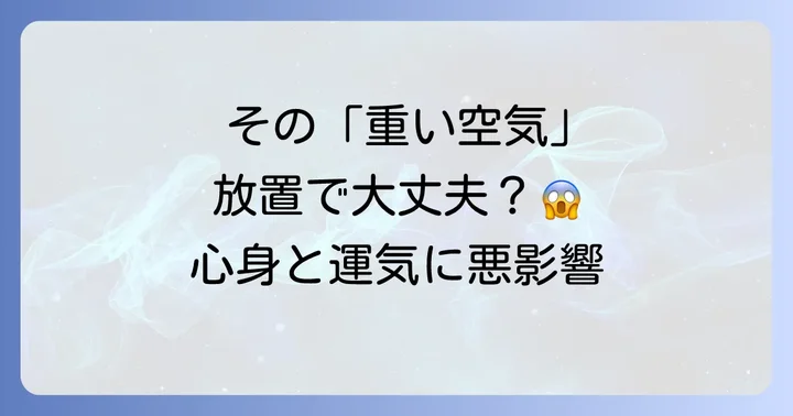 「空気が重い」状態が心身や運気に与える影響