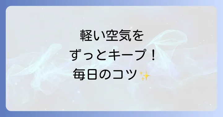 「空気が軽い」状態を保つための習慣とコツ