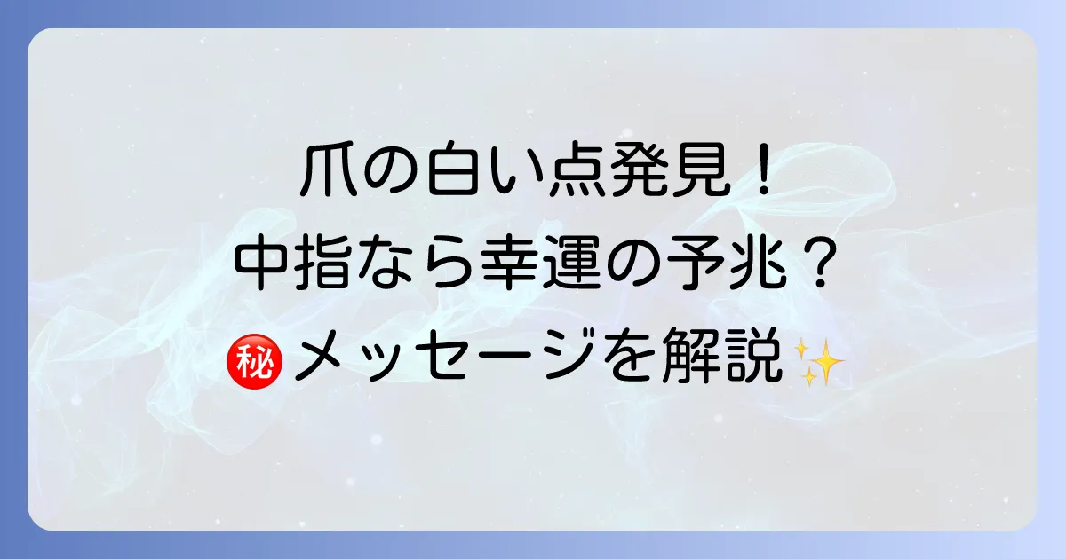 【爪の白い点】中指に現れるスピリチュアルな意味とは？幸運のサインと隠されたメッセージ