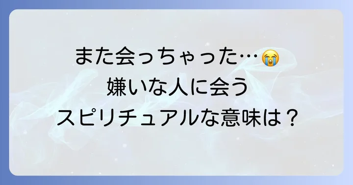 嫌いな人にばったり会う状況を好転させるスピリチュアルな対処法