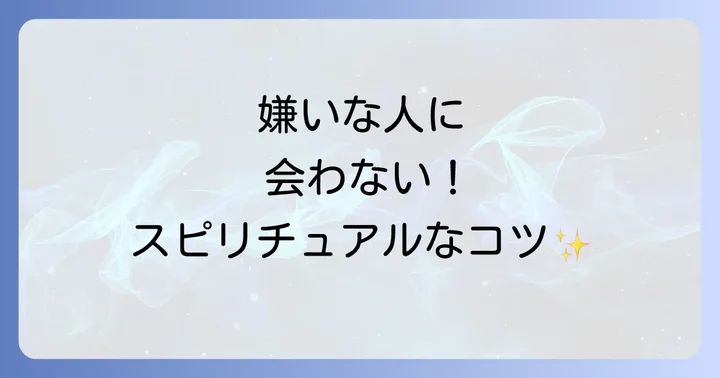 嫌いな人に会わなくなるためのスピリチュアルなコツ