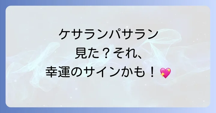 「ケサラン パサラン 見た」あなたへ!幸運のサインを見逃さないで