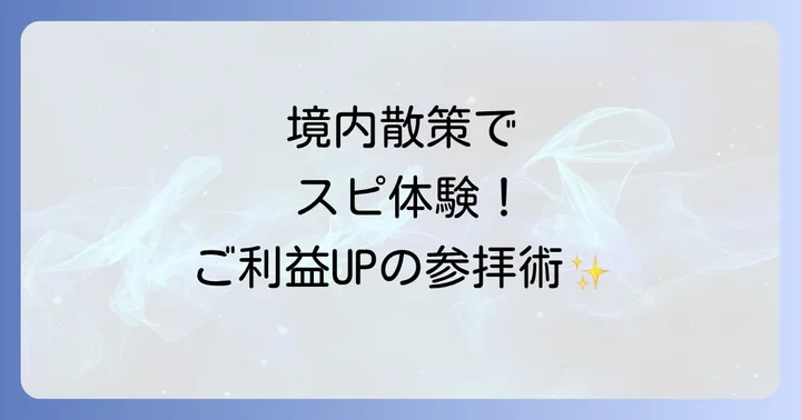 境内を巡るスピリチュアル体験!見どころと参拝のコツ