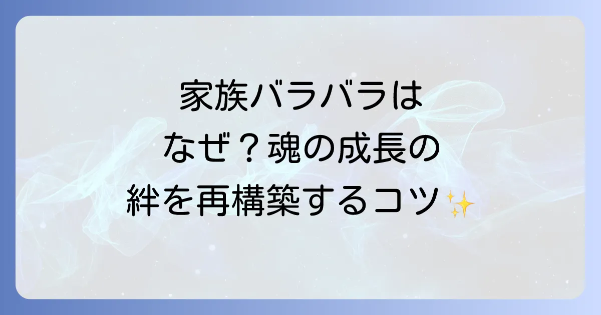 「家族がバラバラ」は魂の成長のサイン？スピリチュアルな意味と絆を再構築する方法